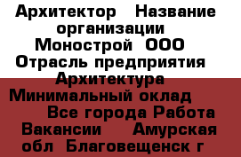 Архитектор › Название организации ­ Монострой, ООО › Отрасль предприятия ­ Архитектура › Минимальный оклад ­ 20 000 - Все города Работа » Вакансии   . Амурская обл.,Благовещенск г.